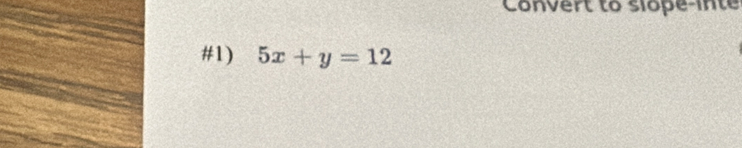 Convert to slope-inte 
#1) 5x+y=12