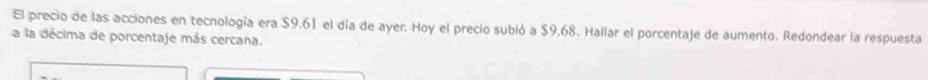 El precio de las acciones en tecnología era $9,61 el día de ayer. Hoy el precio subió a $9,68. Hallar el porcentaje de aumento. Redondear la respuesta 
a la décima de porcentaje más cercana.