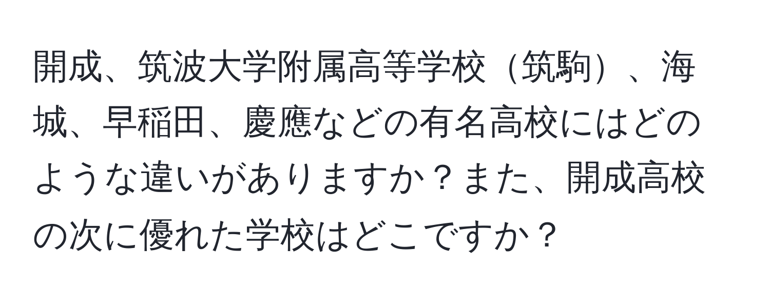 開成、筑波大学附属高等学校筑駒、海城、早稲田、慶應などの有名高校にはどのような違いがありますか？また、開成高校の次に優れた学校はどこですか？