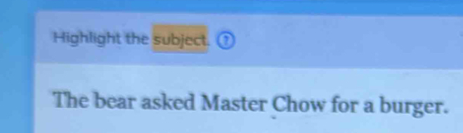 Highlight the subject. ① 
The bear asked Master Chow for a burger.