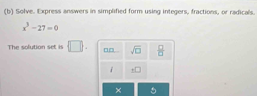 Solve. Express answers in simplified form using integers, fractions, or radicals.
x^3-27=0
The solution set is □  □l,□,... sqrt(□ )  □ /□   
i _ f □ 
×