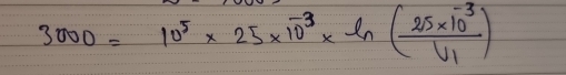 3000=10^5* 25* 10^(-3)* ln (frac 25* 10^(-3)V_1)