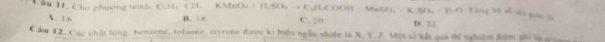 ầu H1. Che phương trinh: C.st, CH. / KMnO, + H:SO, → C. |f_1(|-)]1-MnS(S_1(1-R,M)|_2=11, 0 Tổng Tộ tố sốo gan Sa
A. 16 B. 8 C. 20 D. X2
Cầu 12, Các chất lóng: benzene, toluene, styrene được ki hiệu ngễn nhiên là X. Y. 7. Một số kết quả thi nghiệm được gii la qua