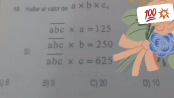 Hallar el valor de a* b* c,
100
overline abc* a=125
overline abc* b=250
Si:
overline abc* c=625
8 B) 9 C) 20 D) 10