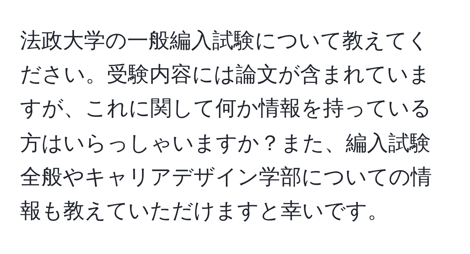 法政大学の一般編入試験について教えてください。受験内容には論文が含まれていますが、これに関して何か情報を持っている方はいらっしゃいますか？また、編入試験全般やキャリアデザイン学部についての情報も教えていただけますと幸いです。