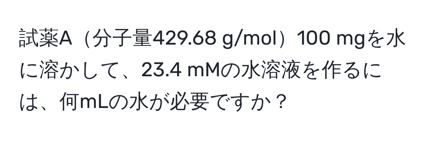 試薬A分子量429.68 g/mol100 mgを水に溶かして、23.4 mMの水溶液を作るには、何mLの水が必要ですか？