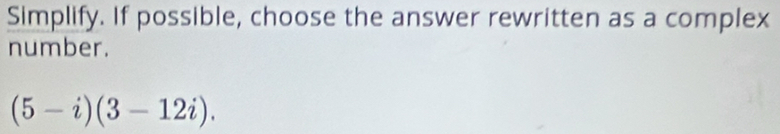 Simplify. If possible, choose the answer rewritten as a complex 
number.
(5-i)(3-12i).