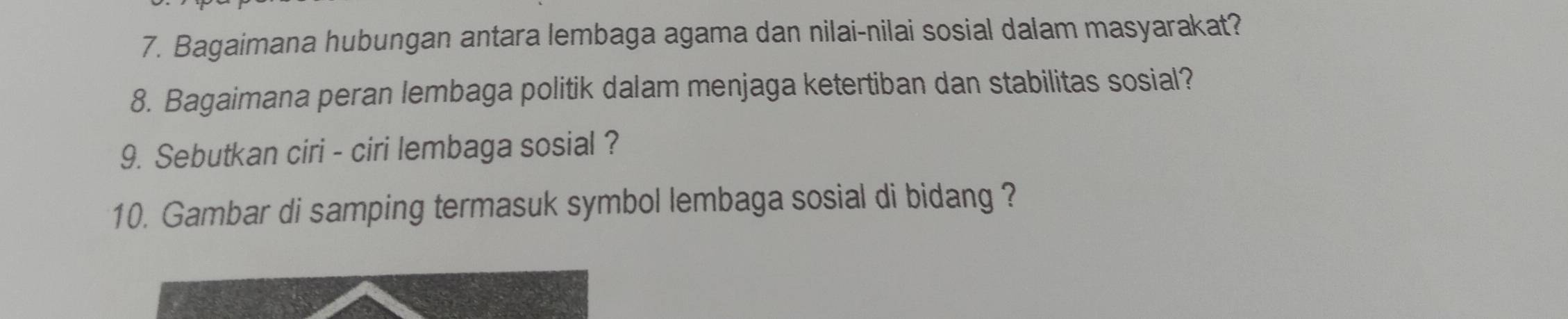 Bagaimana hubungan antara lembaga agama dan nilai-nilai sosial dalam masyarakat? 
8. Bagaimana peran lembaga politik dalam menjaga ketertiban dan stabilitas sosial? 
9. Sebutkan ciri - ciri lembaga sosial ? 
10. Gambar di samping termasuk symbol lembaga sosial di bidang ?