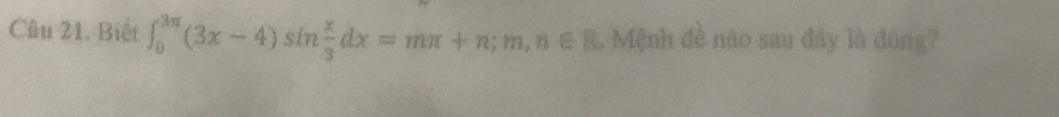 Biết ∈t _0^((3π)(3x-4)sin frac x)3dx=mπ +n; m, n∈ R. Mệnh đề não sau đây là đùng?