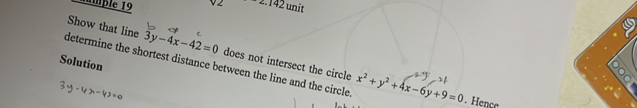 V2 
numple 19 2.142 unit 
Show that line 3y-4x-42=0
9 
Solution 
19 
determine the shortest distance between the line and the circle. does not intersect the circle x^2+y^2+4x-6y+9=0. Hence 
I