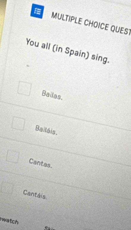 QUEST
You all (in Spain) sing.
Bailas.
Bailáis.
Cantas.
Cantáis.
watch