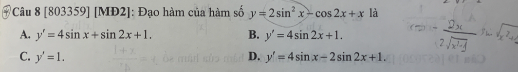 [803359] [MĐ2]: Đạo hàm của hàm số y=2sin^2x-cos 2x+x là
A. y'=4sin x+sin 2x+1. B. y'=4sin 2x+1.
C. y'=1. D. y'=4sin x-2sin 2x+1.