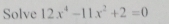 Solve 12x^4-11x^2+2=0