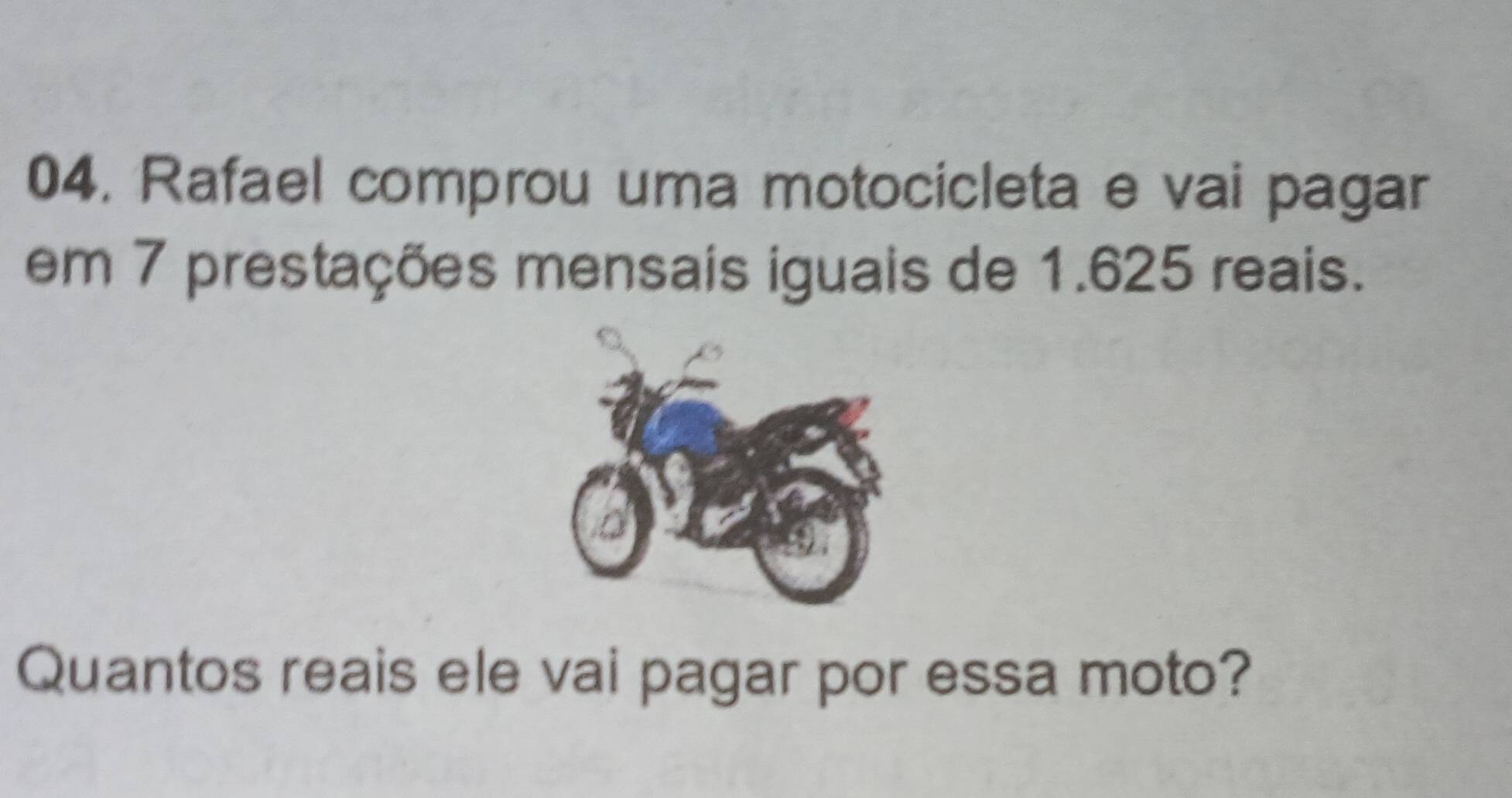 Rafael comprou uma motocicleta e vai pagar 
em 7 prestações mensais iguais de 1.625 reais. 
Quantos reais ele vai pagar por essa moto?