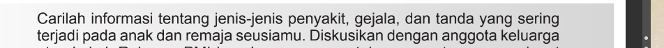 Carilah informasi tentang jenis-jenis penyakit, gejala, dan tanda yang sering 
terjadi pada anak dan remaja seusiamu. Diskusikan dengan anggota keluarga