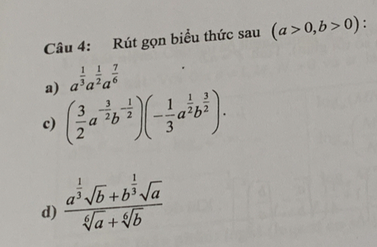 Rút gọn biểu thức sau (a>0,b>0) :
a) a^(frac 1)3a^(frac 1)2a^(frac 7)6
c) ( 3/2 a^(-frac 3)2b^(-frac 1)2)(- 1/3 a^(frac 1)2b^(frac 3)2).
d) frac a^(frac 1)3sqrt(b)+b^(frac 1)3sqrt(a)sqrt[6](a)+sqrt[6](b)