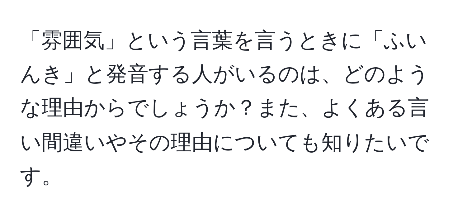 「雰囲気」という言葉を言うときに「ふいんき」と発音する人がいるのは、どのような理由からでしょうか？また、よくある言い間違いやその理由についても知りたいです。