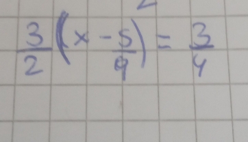  3/2 (x- 5/4 )= 3/4 