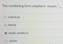 The combining form omphal/o- means "_
omentum
hernia
navel; umbilicus
cecum