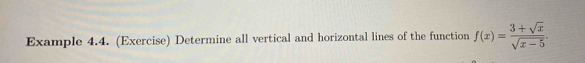 Example 4.4. (Exercise) Determine all vertical and horizontal lines of the function f(x)= (3+sqrt(x))/sqrt(x-5) .