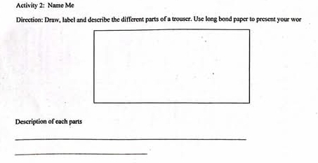 Activity 2: Name Me 
Direction: Draw, label and describe the different parts of a trouser. Use long bond paper to present your wor 
Description of each parts 
_ 
_