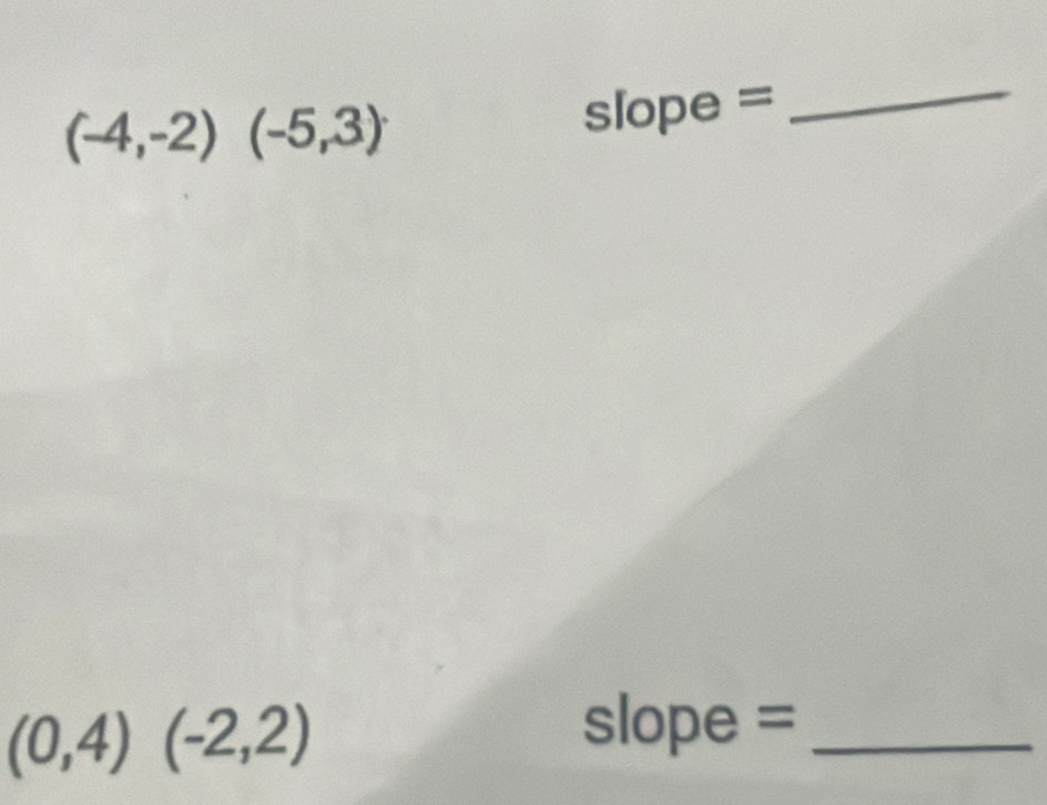 (-4,-2)(-5,3)
S ope = 
_
(0,4)(-2,2)
slope =_