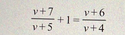  (v+7)/v+5 +1= (v+6)/v+4 