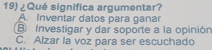 ¿Qué significa argumentar?
A. Inventar datos para ganar
B Investigar y dar soporte a la opinión
C. Alzar la voz para ser escuchado