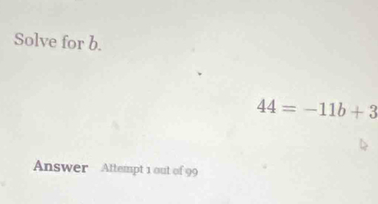 Solve for b.
44=-11b+3
Answer Attempt 1 out of 99