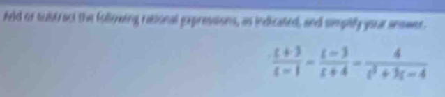 Arld of subtract the folloeing rational gxpressions, as indicated, and smpilly your answer.
 (t+3)/t-1 - (t-3)/t+4 - 4/t^2+3t-4 