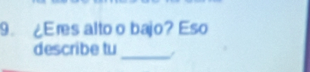 ¿Eres alto o bajo? Eso 
describe tu 
_