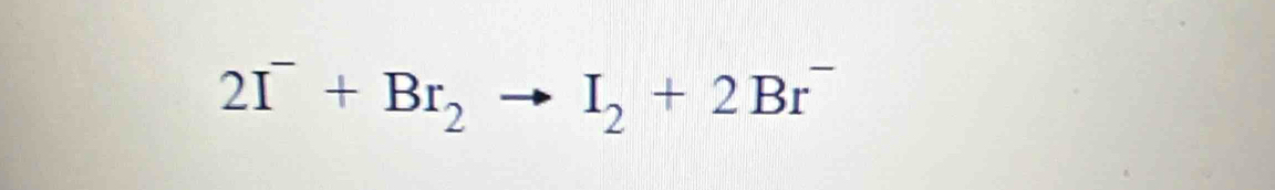 2I^-+Br_2to I_2+2Br^-