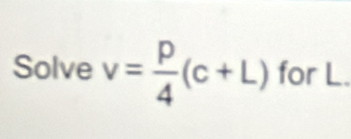 Solve v= p/4 (c+L) for L.