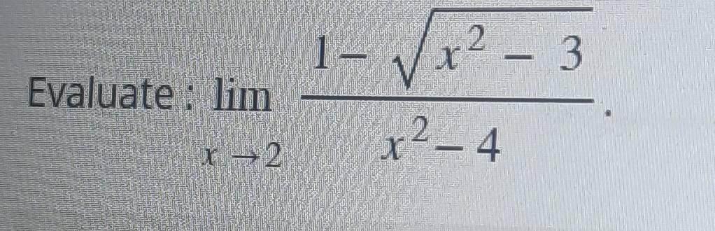 Evaluate : limlimits _xto 2 (1-sqrt(x^2-3))/x^2-4 .