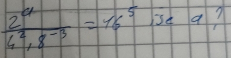  2^a/4^2+8^(-3) =16^5Jea