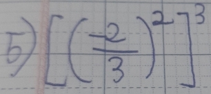 5 [( (-2)/3 )^2]^3