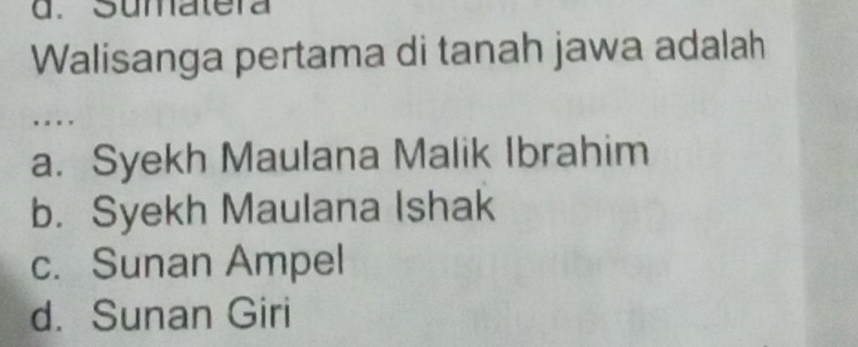 Súmatera
Walisanga pertama di tanah jawa adalah
. . . .
a. Syekh Maulana Malik Ibrahim
b. Syekh Maulana Ishak
c. Sunan Ampel
d. Sunan Giri