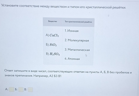 Установиτе сооτвеτсτвие между вешесτвом иτиπом его кристаллической решеτки.
Ответ запишите в виде чисел, соответствуюших ответам на лункты А, Б, В без пробелов и
знаков прелинания. Например, А2 Б3 B1
A:□ B:□ B:□