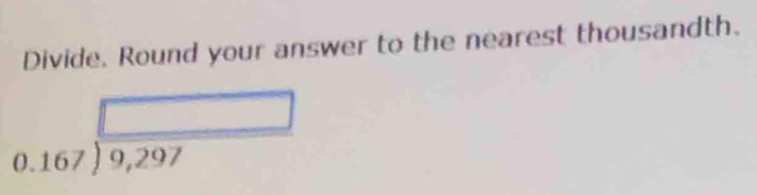 Divide. Round your answer to the nearest thousandth.
beginarrayr □  0.167encloselongdiv 9,297endarray