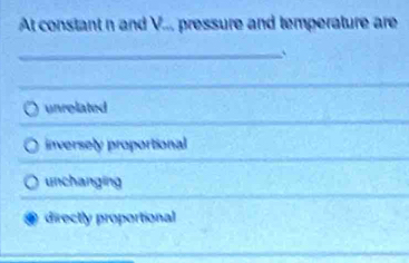 At constant n and V... pressure and temperature are
_
unrelated
inversely proportional
unchanging
directly proportional