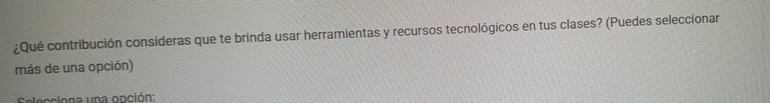 ¿Qué contribución consideras que te brinda usar herramientas y recursos tecnológicos en tus clases? (Puedes seleccionar 
más de una opción) 
occiona na opción: