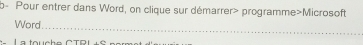 b- Pour entrer dans Word, on clique sur démarrer> programme>Microsoft 
_ 
Word 
L a touche C To u L ê