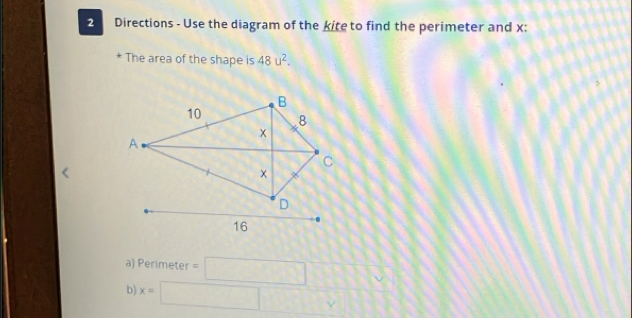 Directions - Use the diagram of the kite to find the perimeter and x : 
* The area of the shape is 48u^2. 
a) Perimeter =□ 113
b x=□