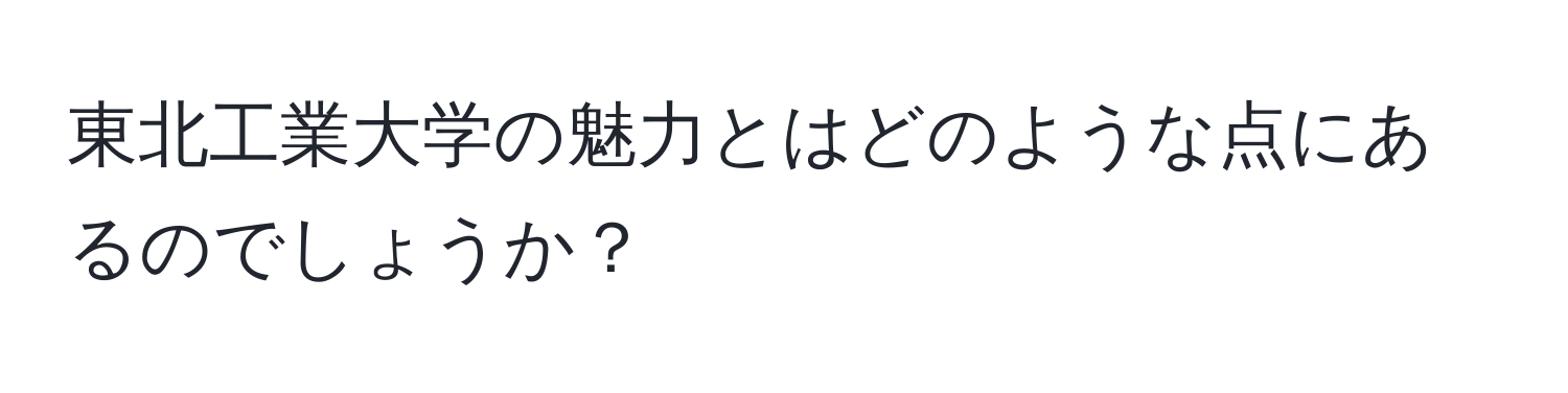 東北工業大学の魅力とはどのような点にあるのでしょうか？