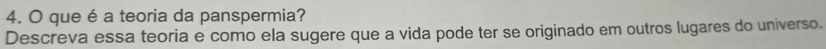 que é a teoria da panspermia? 
Descreva essa teoria e como ela sugere que a vida pode ter se originado em outros lugares do universo.
