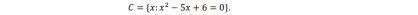 C= x:x^2-5x+6=0.