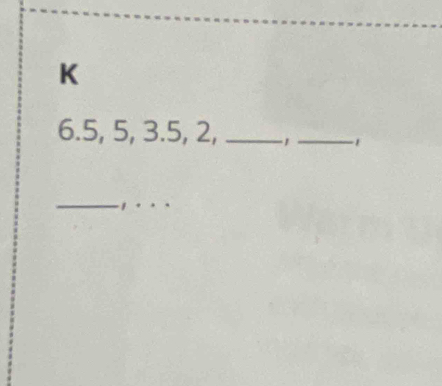 K
6. 5, 5, 3.5, 2, _ 1 _ -1
__