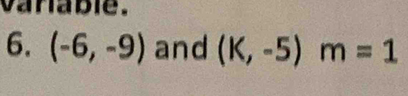 vanable. 
6. (-6,-9) and (K,-5)m=1