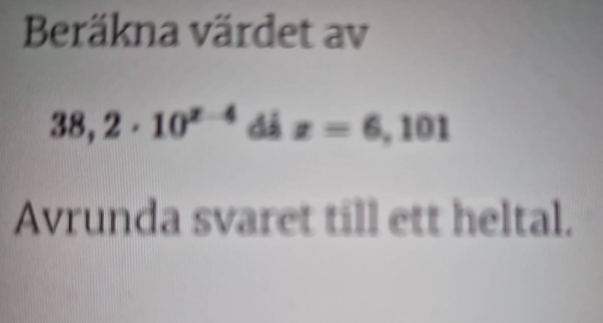 Beräkna värdet av
38,2· 10^(x-4) dá z=6,101
Avrunda svaret till ett heltal.