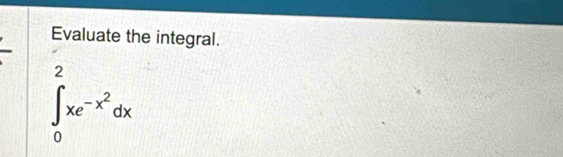 Evaluate the integral.
∈tlimits _0^(2xe^-x^2)dx